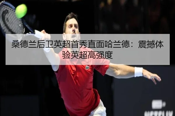 桑德兰后卫英超首秀直面哈兰德:震撼体验英超高强度 - STARSPORTS